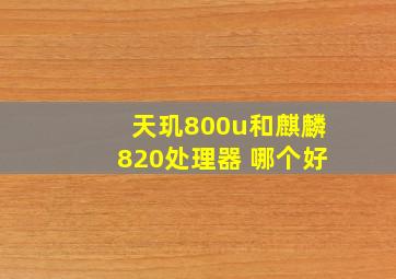 天玑800u和麒麟820处理器 哪个好